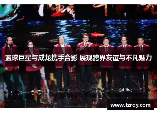 篮球巨星与成龙携手合影 展现跨界友谊与不凡魅力
