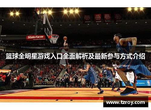 篮球全明星游戏入口全面解析及最新参与方式介绍