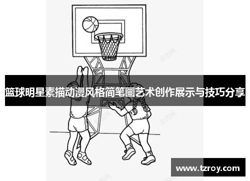 篮球明星素描动漫风格简笔画艺术创作展示与技巧分享