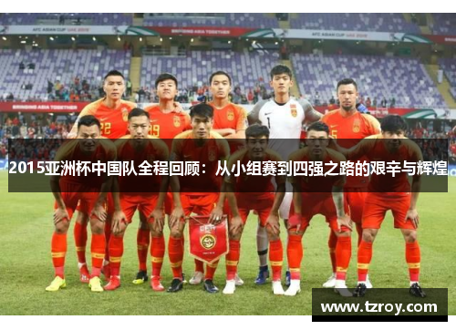 2015亚洲杯中国队全程回顾：从小组赛到四强之路的艰辛与辉煌
