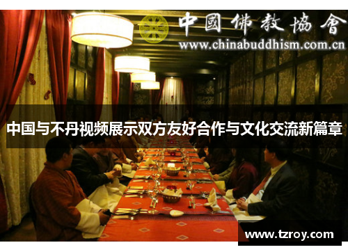 中国与不丹视频展示双方友好合作与文化交流新篇章