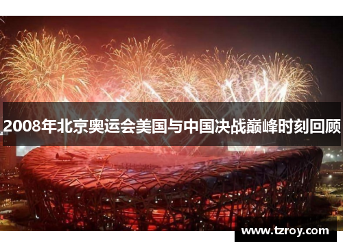 2008年北京奥运会美国与中国决战巅峰时刻回顾