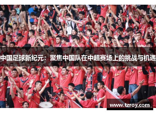 中国足球新纪元：聚焦中国队在中超赛场上的挑战与机遇